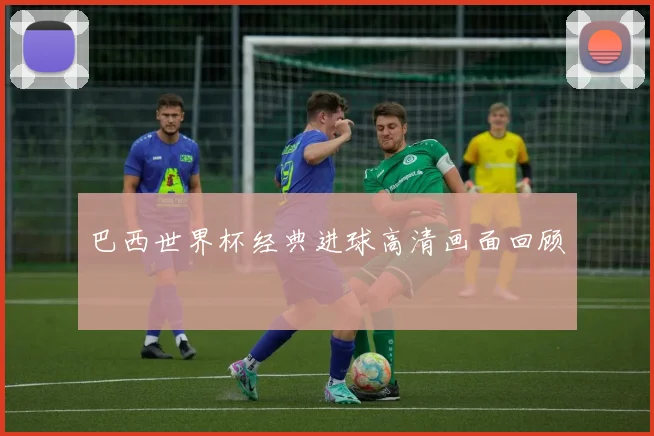 巴西世界杯经典进球高清画面回顾