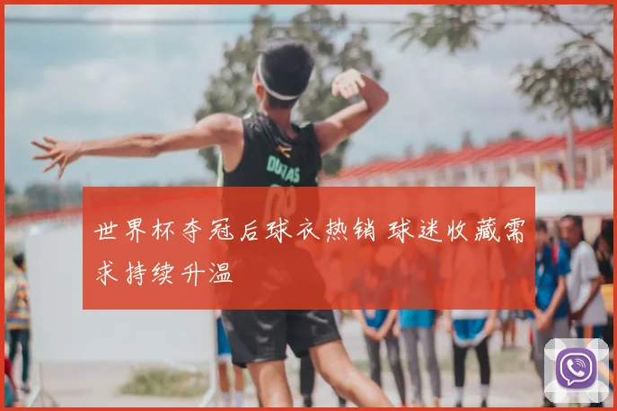 世界杯夺冠后球衣热销 球迷收藏需求持续升温