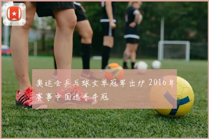 奥运会乒乓球女单冠军出炉 2016年赛事中国选手夺冠