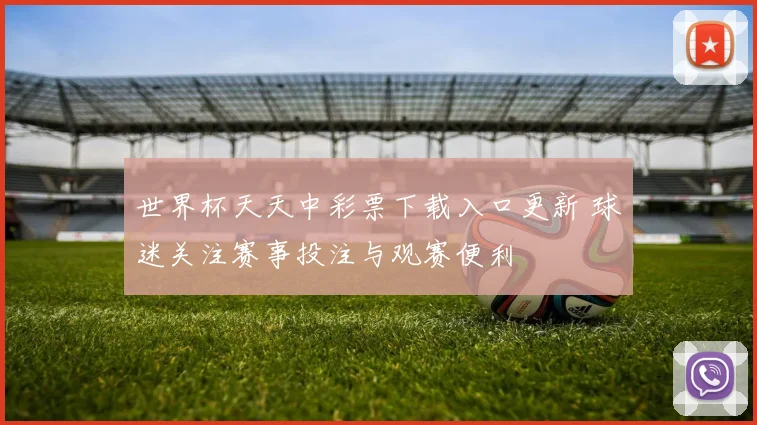 世界杯天天中彩票下载入口更新 球迷关注赛事投注与观赛便利
