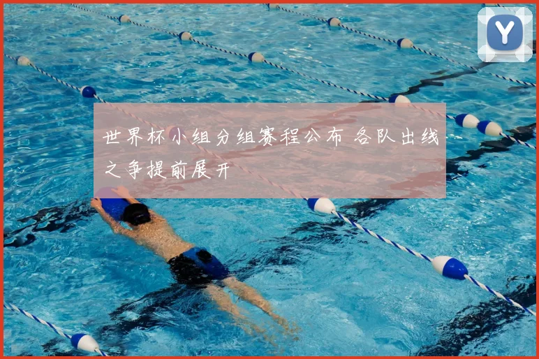 世界杯小组分组赛程公布 各队出线之争提前展开