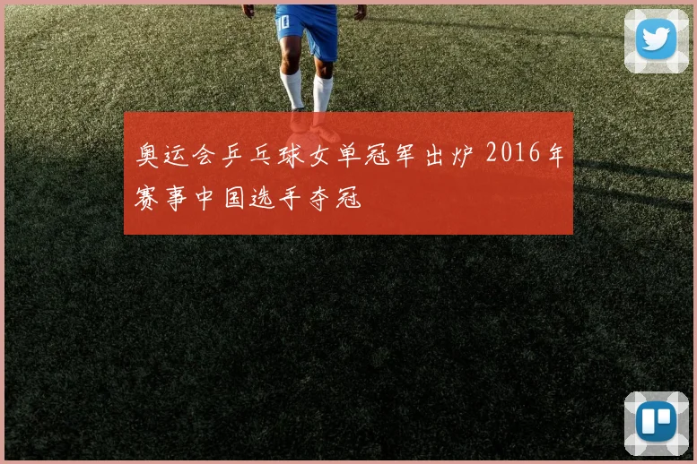 奥运会乒乓球女单冠军出炉 2016年赛事中国选手夺冠