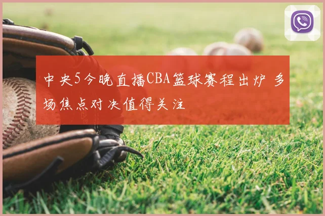 中央5今晚直播CBA篮球赛程出炉 多场焦点对决值得关注