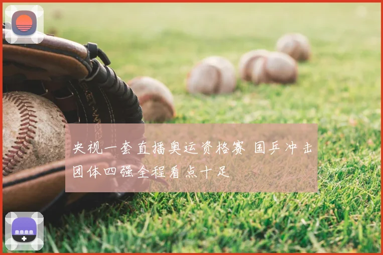 央视一套直播奥运资格赛 国乒冲击团体四强全程看点十足