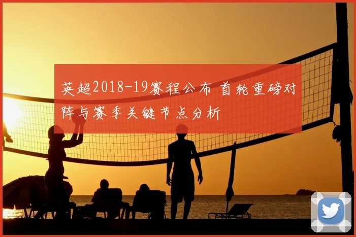 英超2018-19赛程公布 首轮重磅对阵与赛季关键节点分析