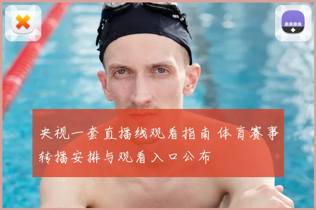 央视一套直播线观看指南 体育赛事转播安排与观看入口公布