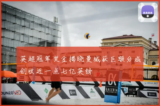 英超冠军奖金揭晓曼城获巨额分成创收近一点七亿英镑