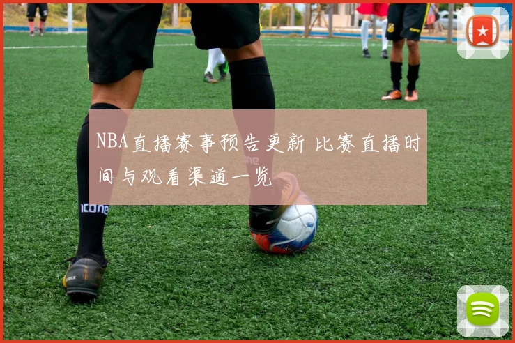 NBA直播赛事预告更新 比赛直播时间与观看渠道一览