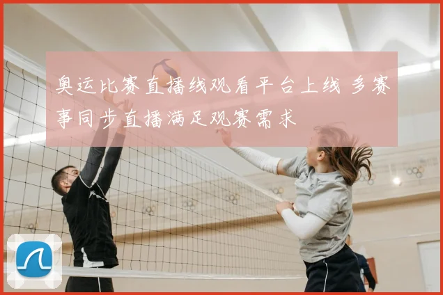奥运比赛直播线观看平台上线 多赛事同步直播满足观赛需求
