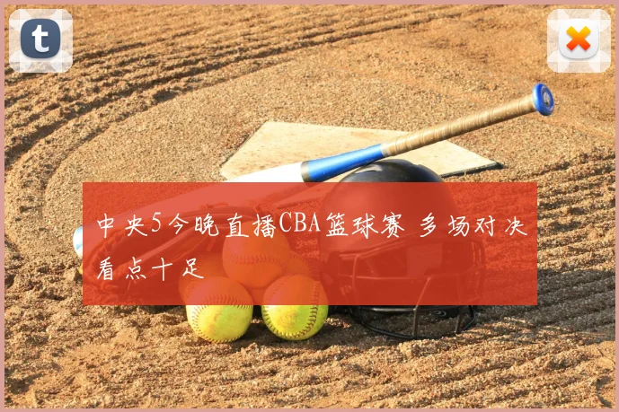 中央5今晚直播CBA篮球赛 多场对决看点十足