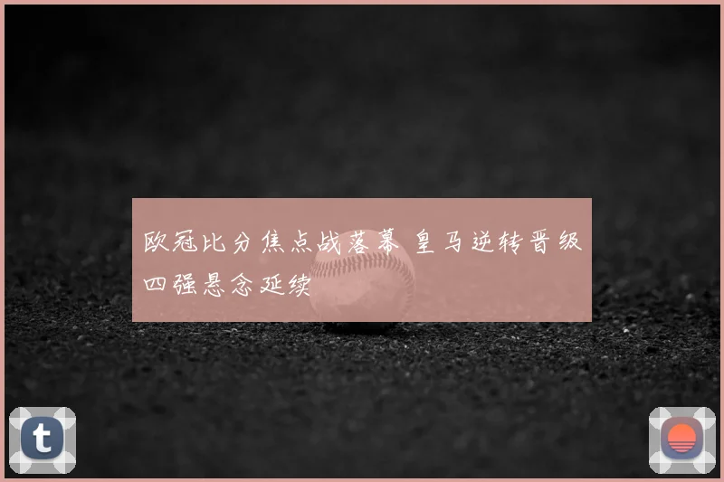 欧冠比分焦点战落幕 皇马逆转晋级四强悬念延续