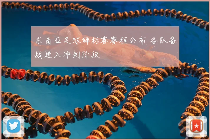 东南亚足球锦标赛赛程公布 各队备战进入冲刺阶段