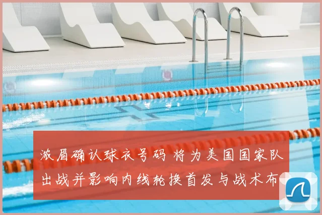 浓眉确认球衣号码 将为美国国家队出战并影响内线轮换首发与战术布置