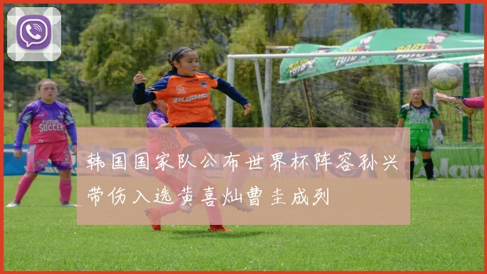 韩国国家队公布世界杯阵容孙兴慜带伤入选黄喜灿曹圭成列