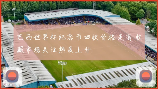 巴西世界杯纪念币回收价格走高 收藏市场关注热度上升