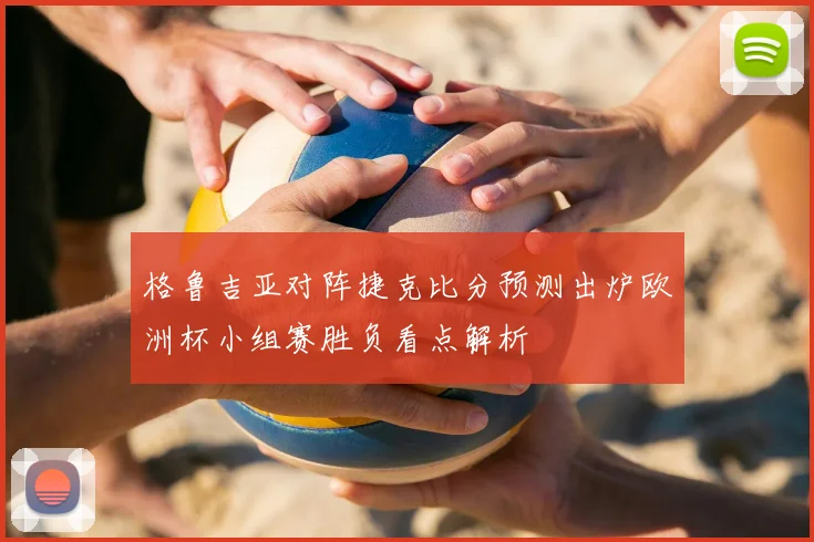 格鲁吉亚对阵捷克比分预测出炉欧洲杯小组赛胜负看点解析