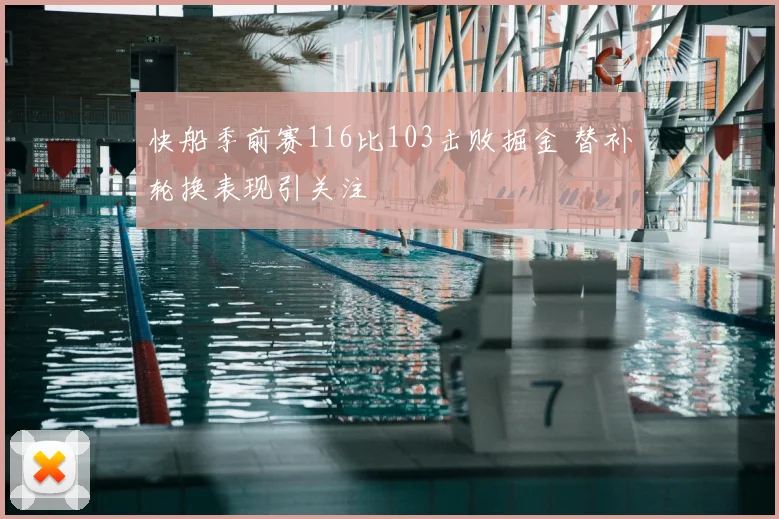 快船季前赛116比103击败掘金 替补轮换表现引关注