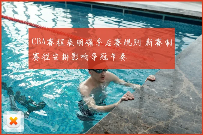 CBA赛程表明确季后赛规则 新赛制赛程安排影响争冠节奏