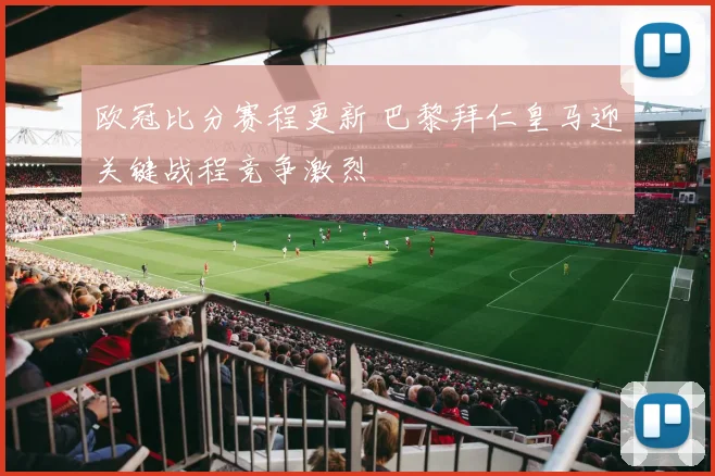 欧冠比分赛程更新 巴黎拜仁皇马迎关键战程竞争激烈