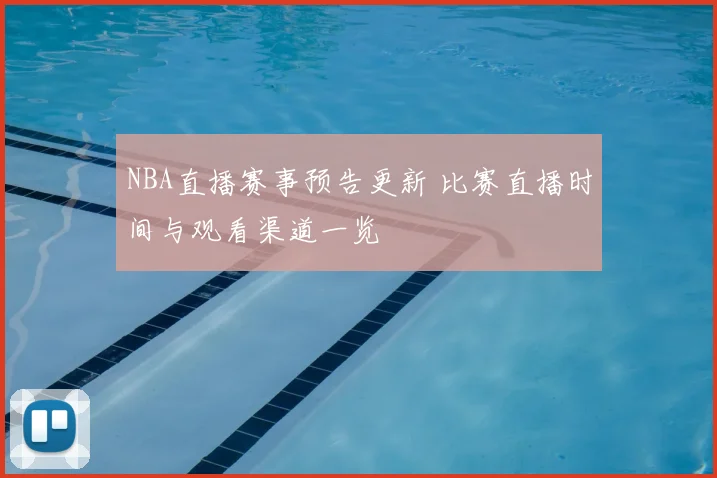 NBA直播赛事预告更新 比赛直播时间与观看渠道一览