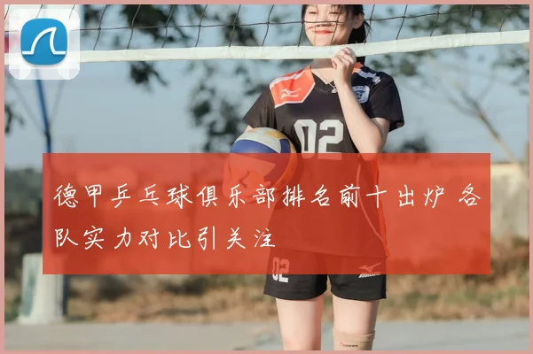 德甲乒乓球俱乐部排名前十出炉 各队实力对比引关注