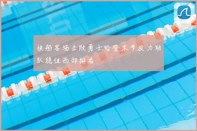 快船客场击败勇士哈登末节发力助队稳住西部排名