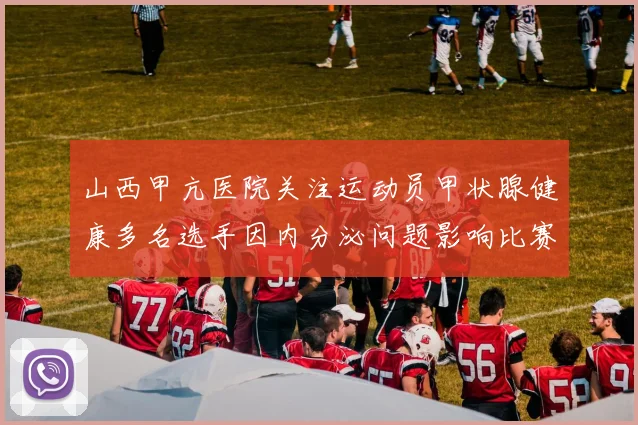 山西甲亢医院关注运动员甲状腺健康多名选手因内分泌问题影响比赛状态