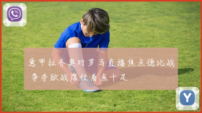 意甲拉齐奥对罗马直播焦点德比战 争夺欧战席位看点十足