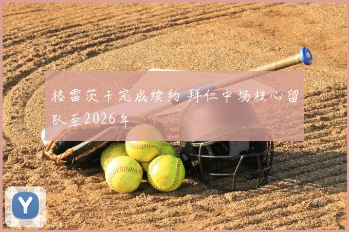 格雷茨卡完成续约 拜仁中场核心留队至2026年