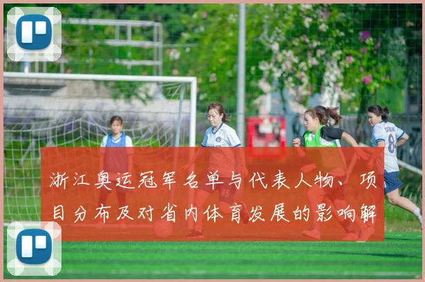 浙江奥运冠军名单与代表人物、项目分布及对省内体育发展的影响解读