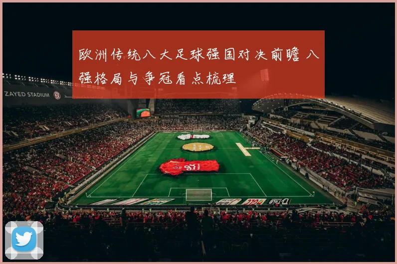 欧洲传统八大足球强国对决前瞻 八强格局与争冠看点梳理