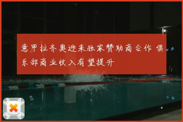 意甲拉齐奥迎来独家赞助商合作 俱乐部商业收入有望提升